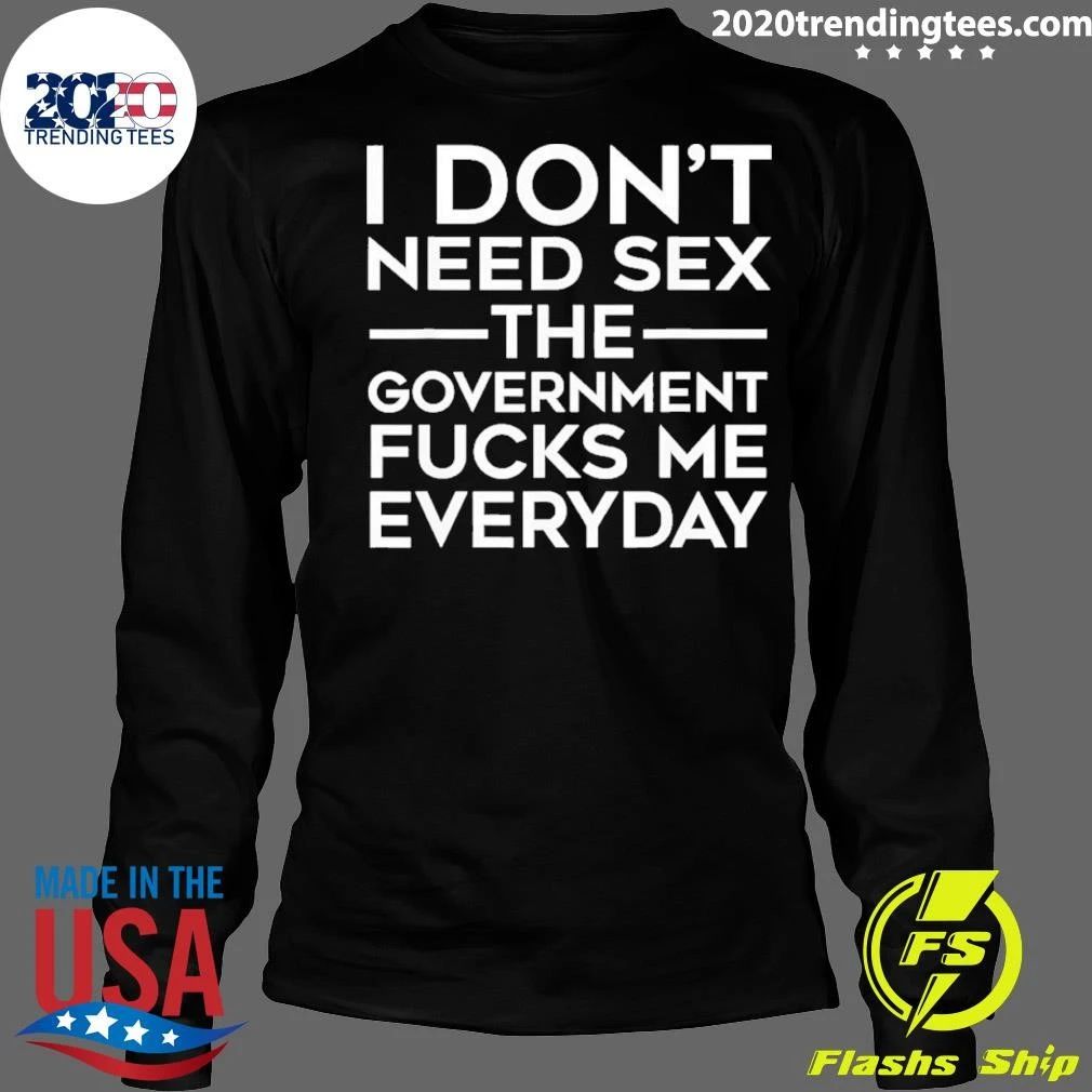 I Don’t Need Sex the Government Fucks Me Everyday Tee T-shirt