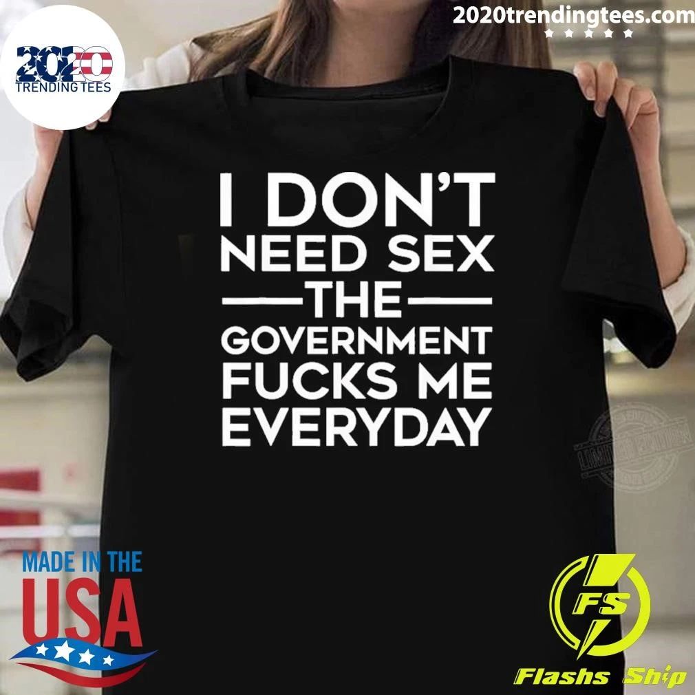 I Don’t Need Sex the Government Fucks Me Everyday Tee T-shirt