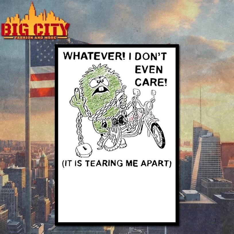 Whatever I Dont Even Care It Is Tearing Me Apart Art Shirt