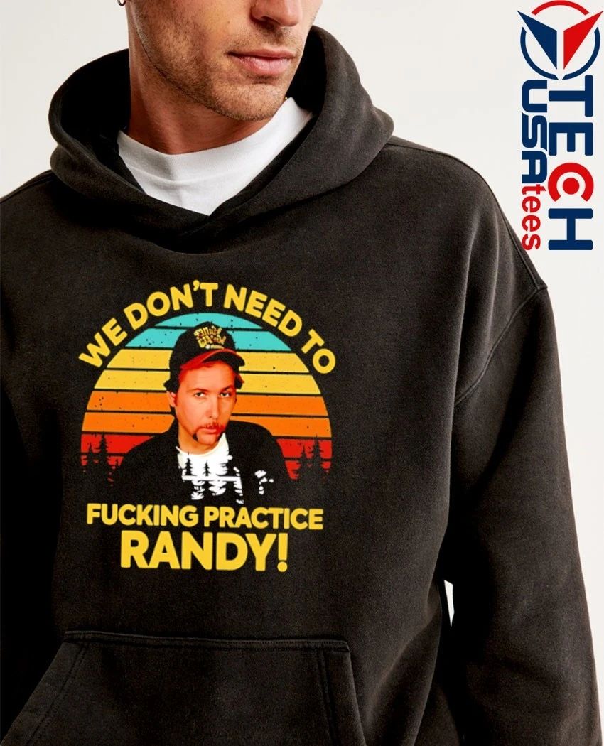 We don’t need to fcking practice Randy retro shirt