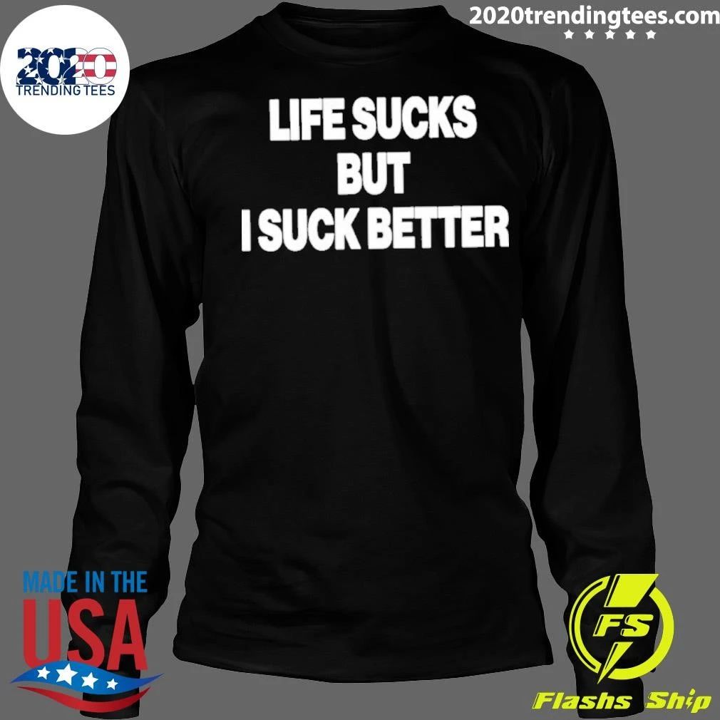 Funny Life Sucks But I Suck Better 2026 Shirt