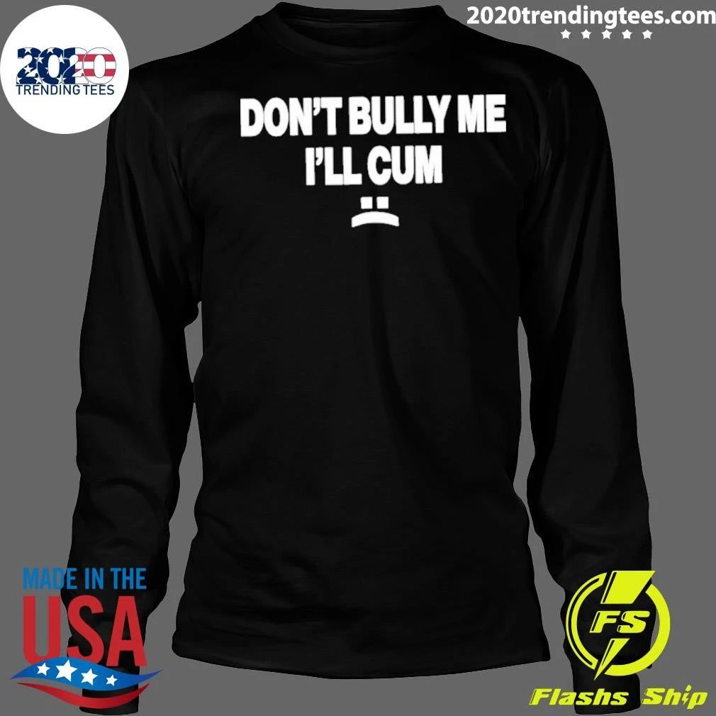 Don’t Bully Me I’ll Cum Shirt