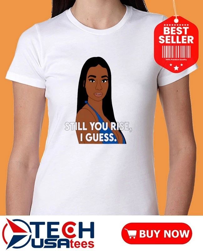 Still you rise I guess shirt