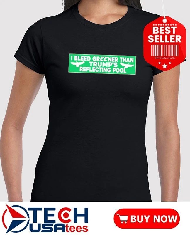 I bleed greener than Trump’s reflecting pool shirt