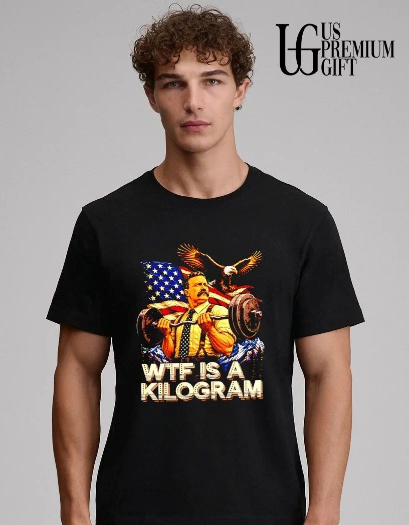 Theodore Roosevelt WTF Is a Kilogram American Patriot shirt