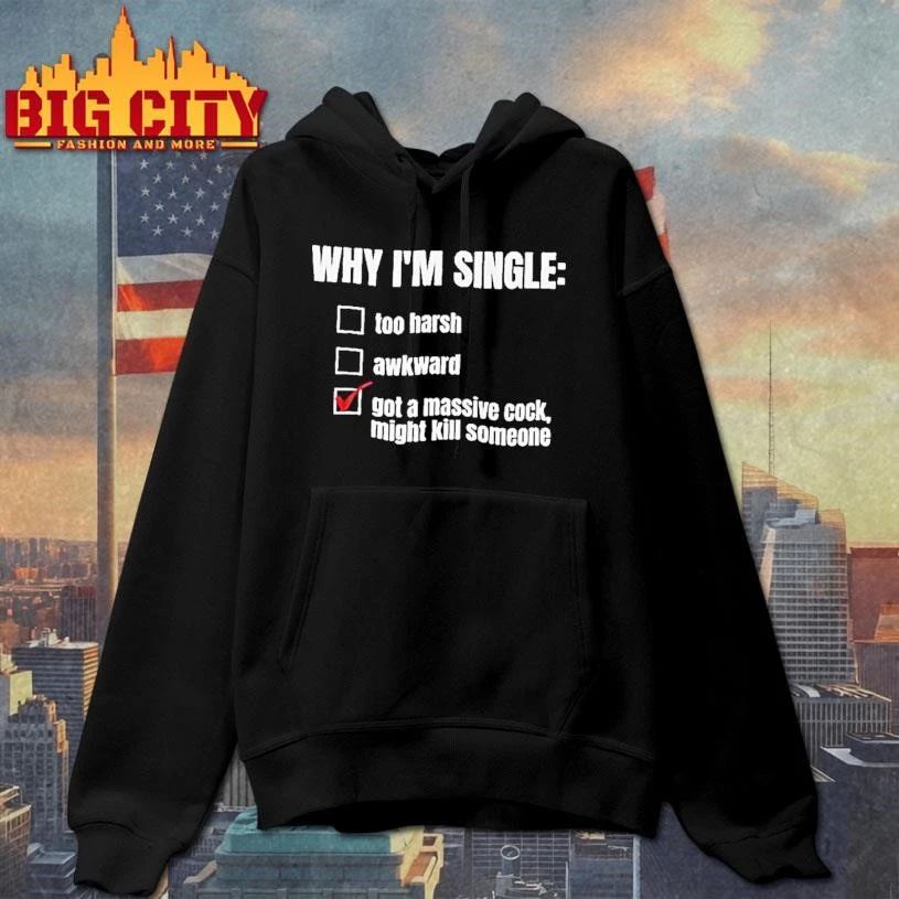 Why Im Single Too Harsh Awkward Got A Massive Cock Might Kill Someone Funny Shirt