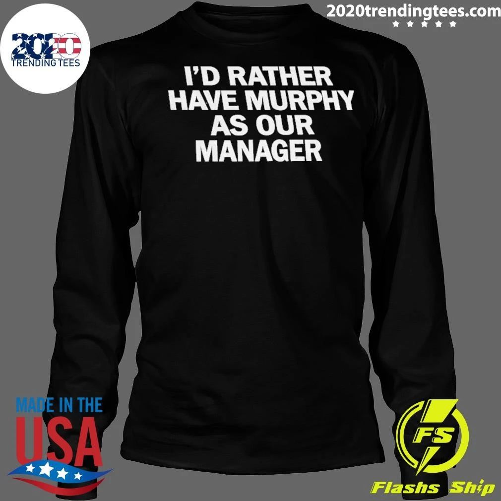 I’d Ra Ther Have Murphy As Our Manager Shirt