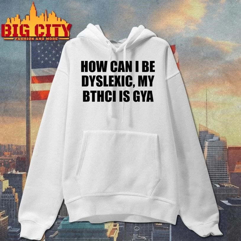 How Can I Be Dyslexic My Bthci Is Gya Graphic Shirt