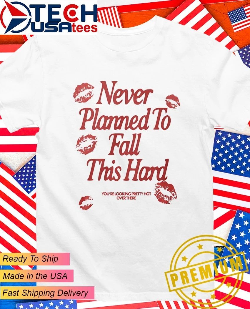 Never planned to fall this hard shirt
