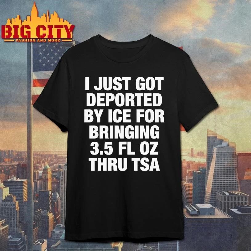 I Just Got Deported By ICE For Bringing 3.5 Fl Oz Thru TSA Graphic Shirt