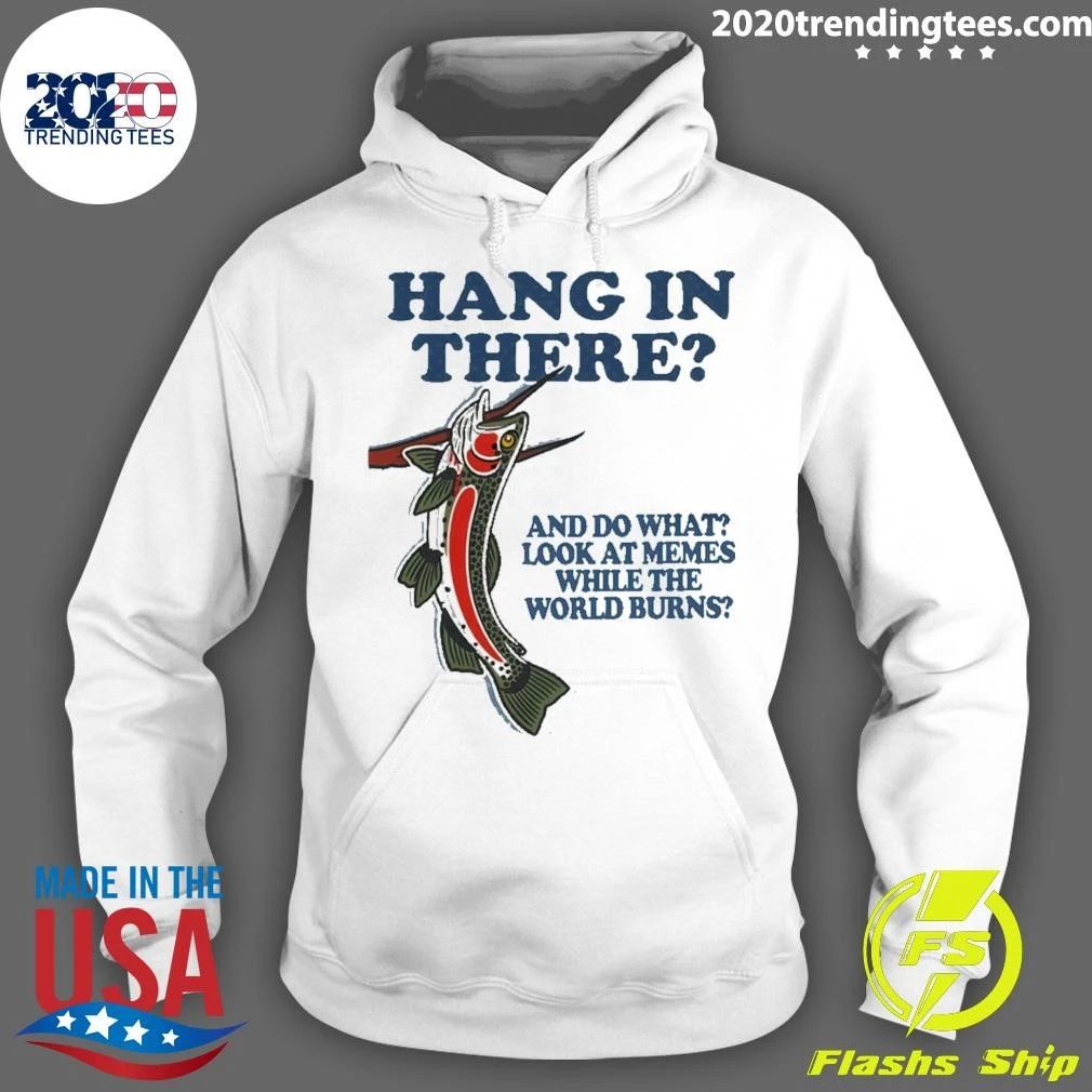 Hang In There And Do What Look At Memes While The World Burns Shirt