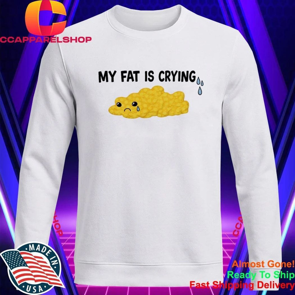 My Fat Is Crying Shirt