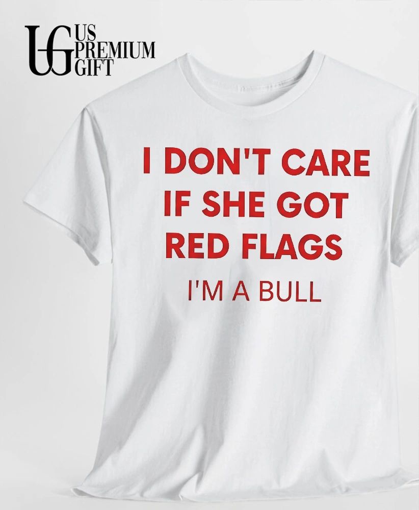 I don’t care if she got red flags I’m a bull shirt