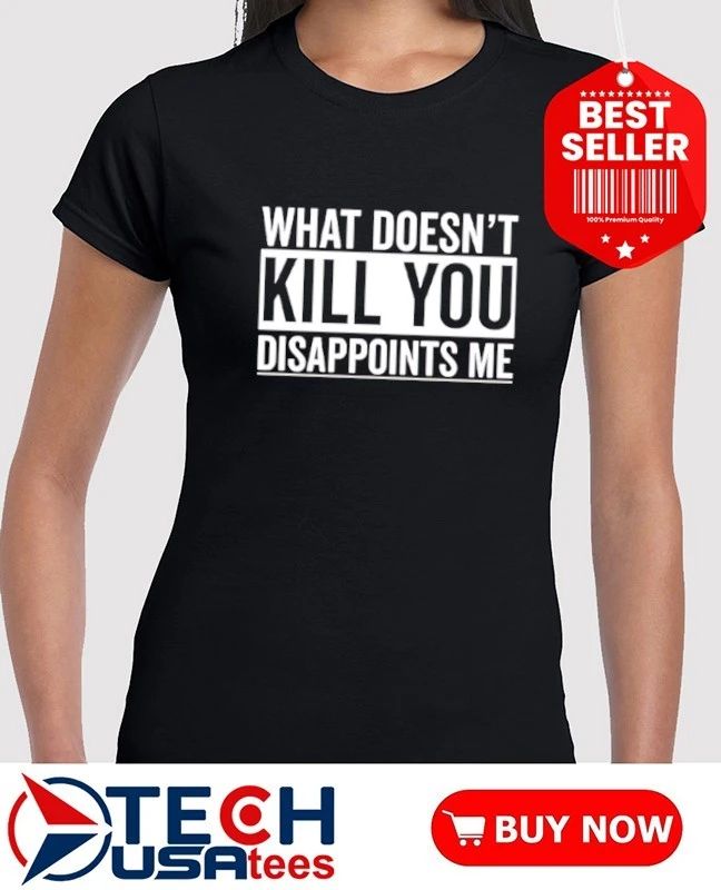 What doesn’t kill you disappoints me shirt