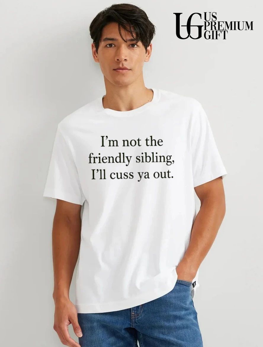 I’m not the friendly sibling I’ll cuss ya out shirt