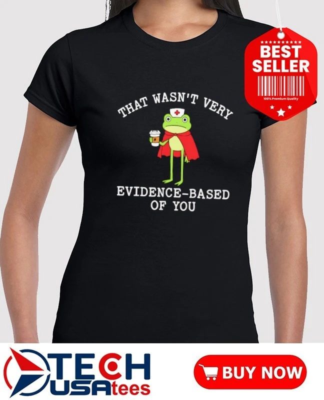 That wasn’t very evidence based of you frog nurse shirt