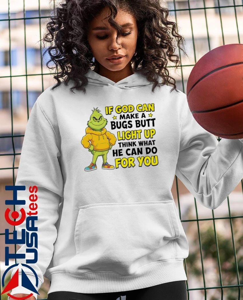 Grinch if god can make a bugs butt light up think what he can do for you shirt