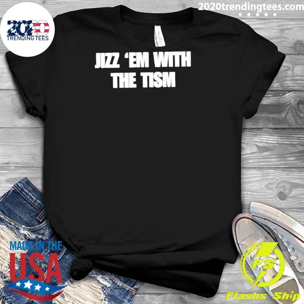 Jizz ‘Em With The Tism Shirt
