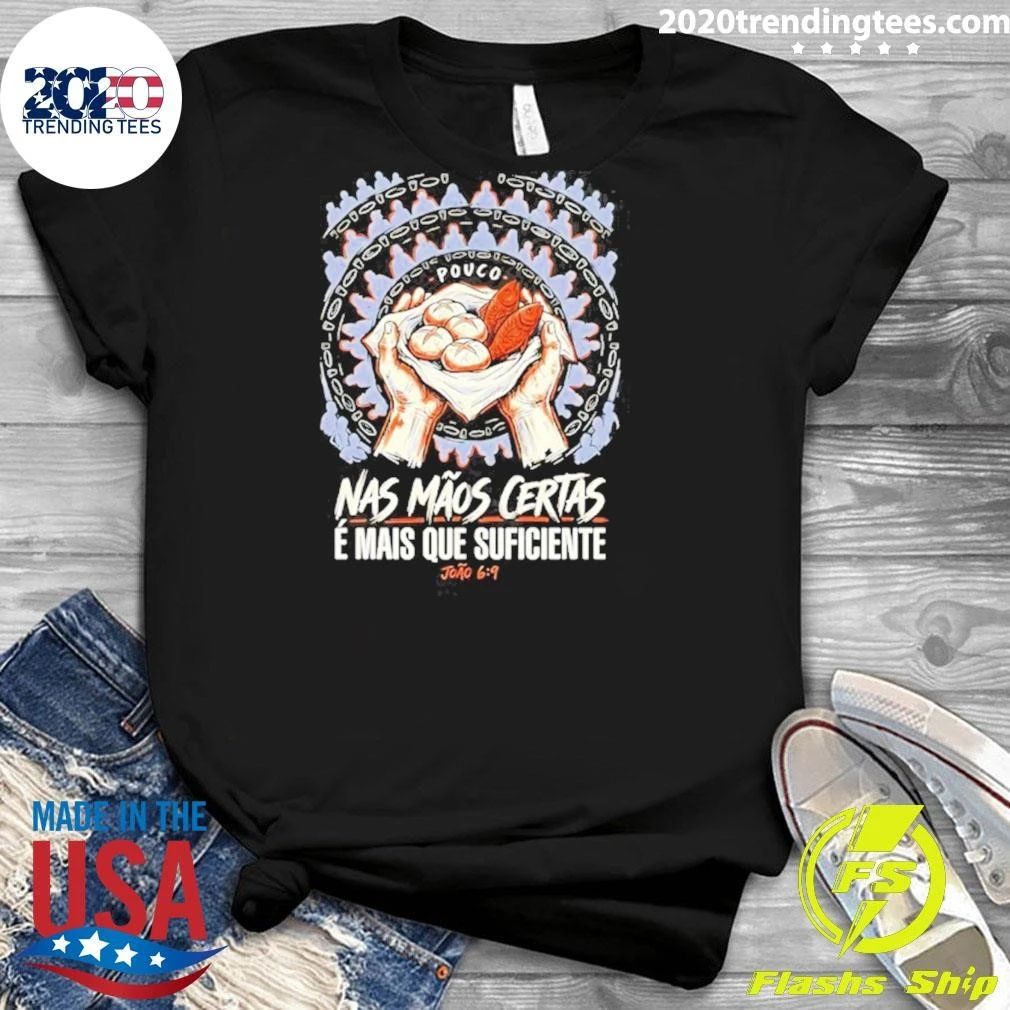 Pouco Nas Maos Certas E Mais Que Suficiente Joao 6 9 Shirt