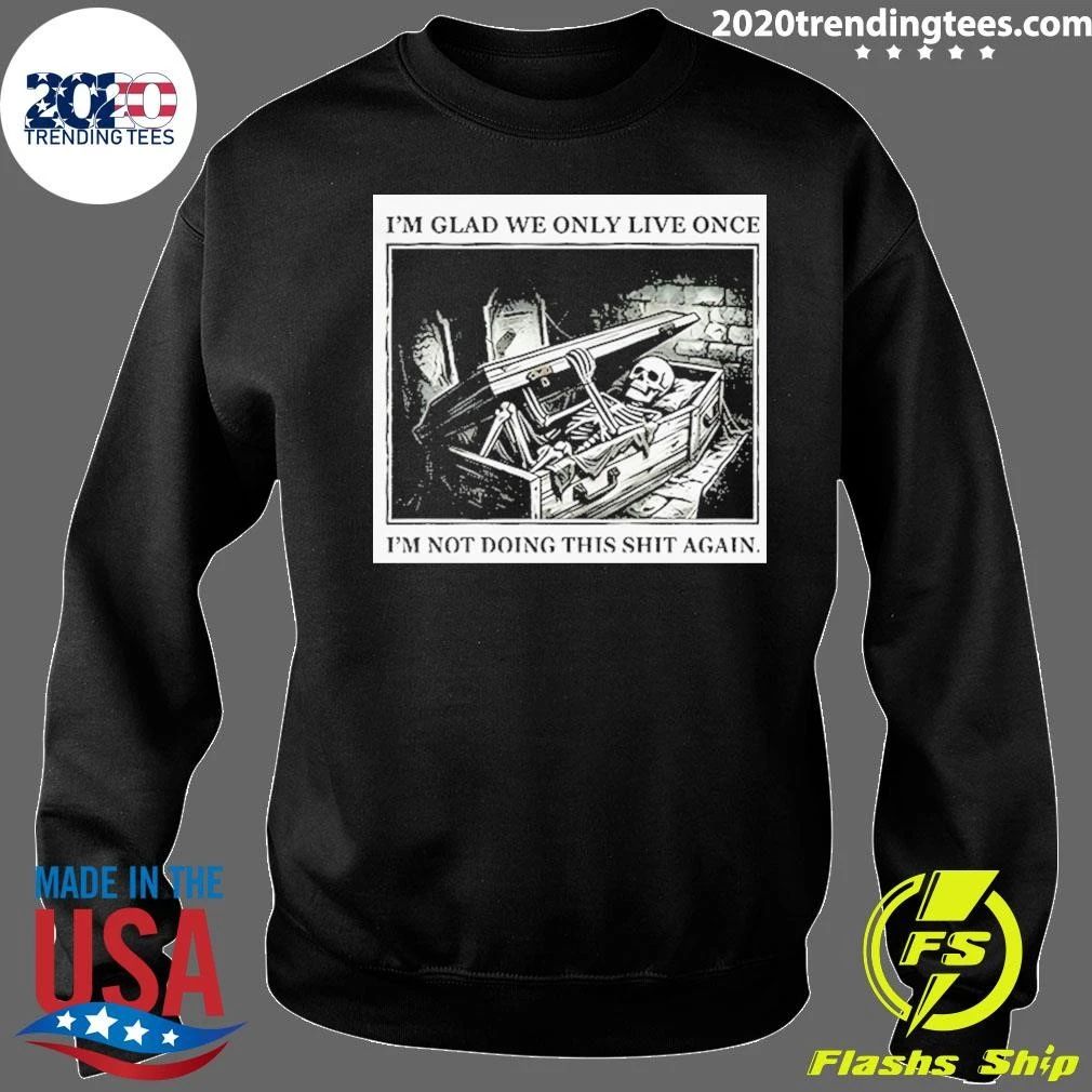 Skeleton In Coffin I’m Glad We Only Live Once I’m Not Doing This Shit Again Shirt