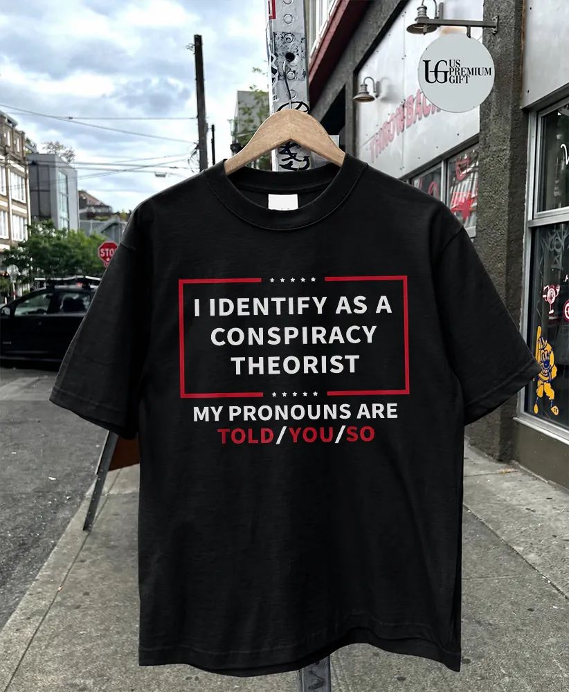 I identify as a conspiracy theorist my pronouns are told you shirt