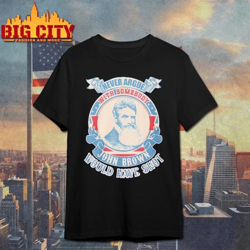 Never Argue with Somebody John Brown Would Have Shot Vintage Shirt
