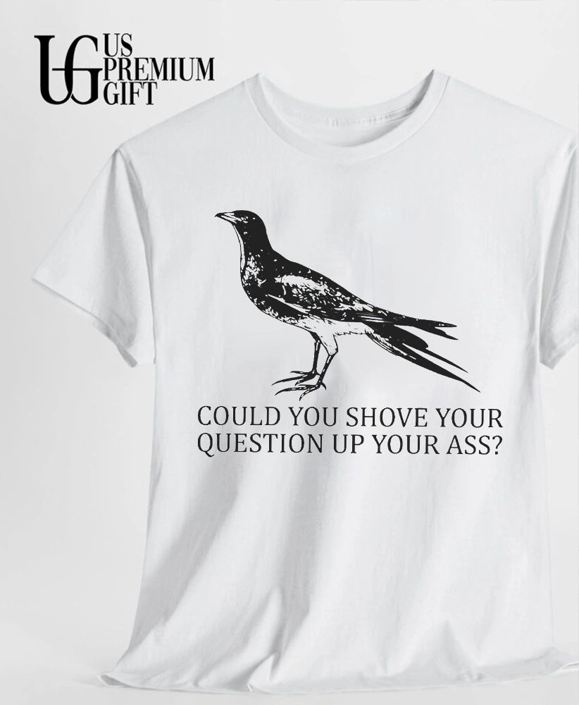 Pigeon could you shove your question up your ass shirt