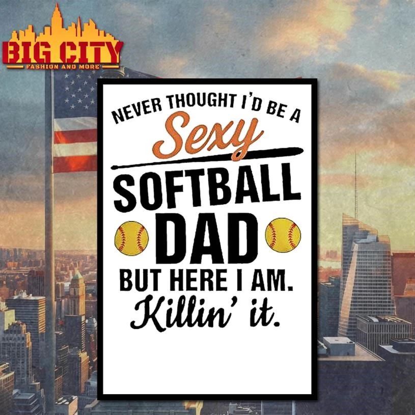 Never Thought Id Be A Sexy Softball Dad But Here I Am Killin It Graphic Shirt