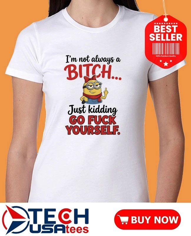 Minion I’m not always a bitch just kidding go fuck yourself shirt