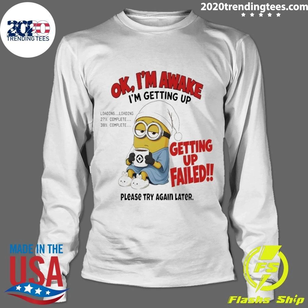 Minion Ok Im Awake I’m Getting Up Loading 27 38 Failed shirt