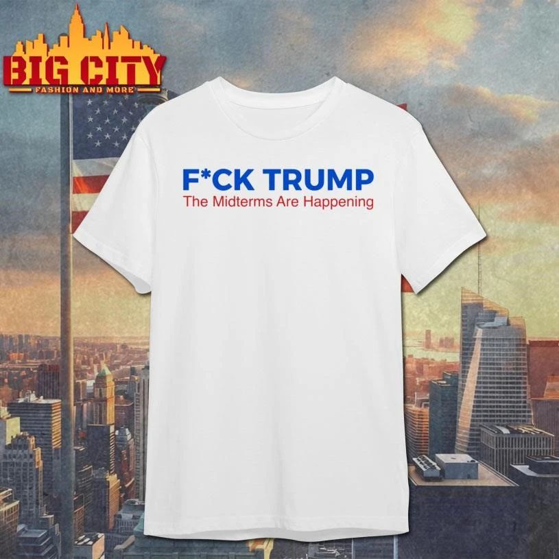Fuck Trump The Midterms Are Happening Anti-Trump Shirt