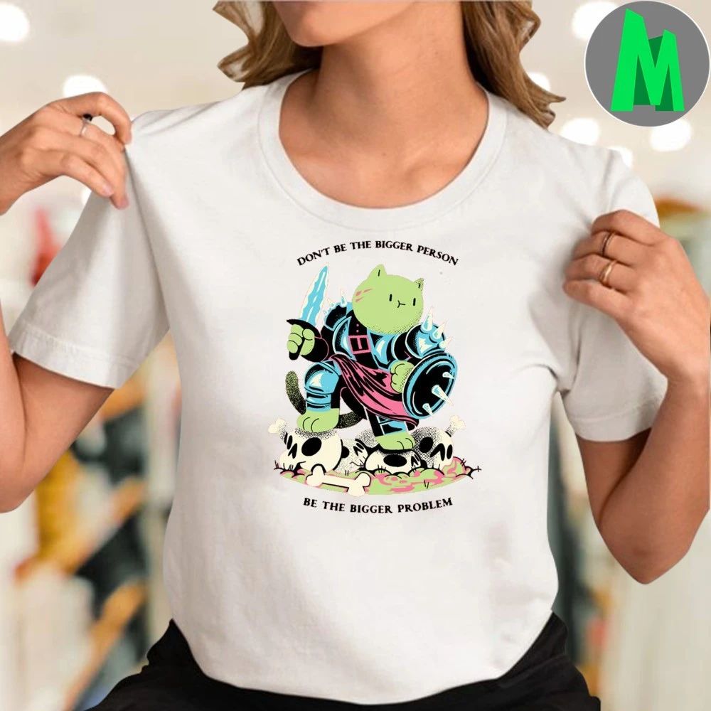 Don’t Be The Bigger Person Be The Bigger Problem Shirt