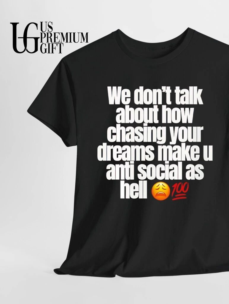 We don’t talk about how chasing your dreams make you anti social as hell emoji 100 shirt