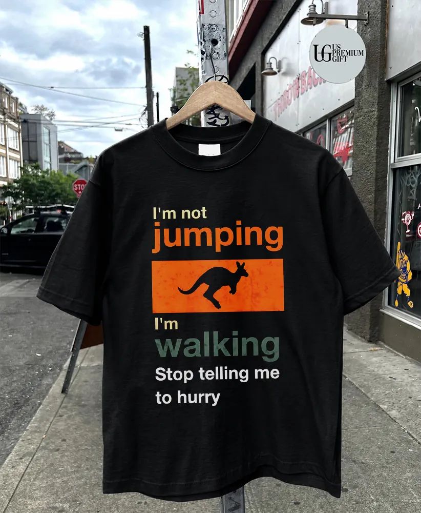I’m not jumping I’m walking stop telling me to hurry shirt