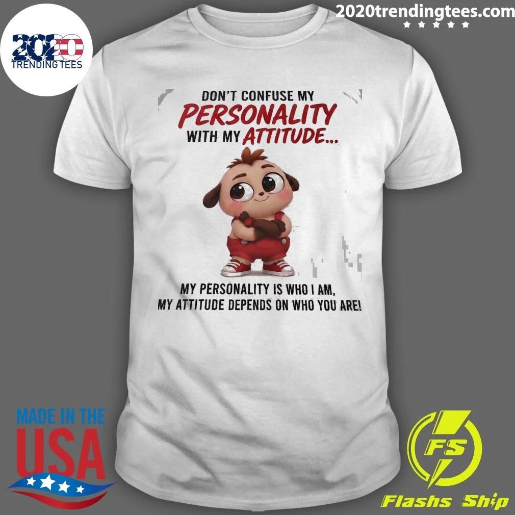 Don’t Confuse My Personality With My Attitude My Personality Is Who I Am, My Attitude Depends On Who You Are Shirt