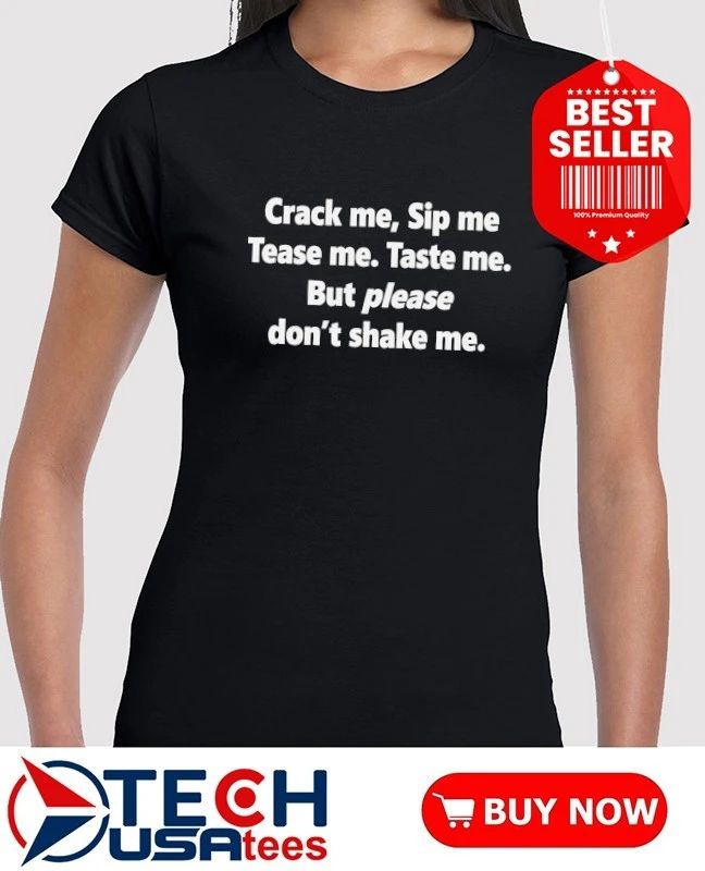 Crack me sip me tease me taste me but please don’t shake me shirt