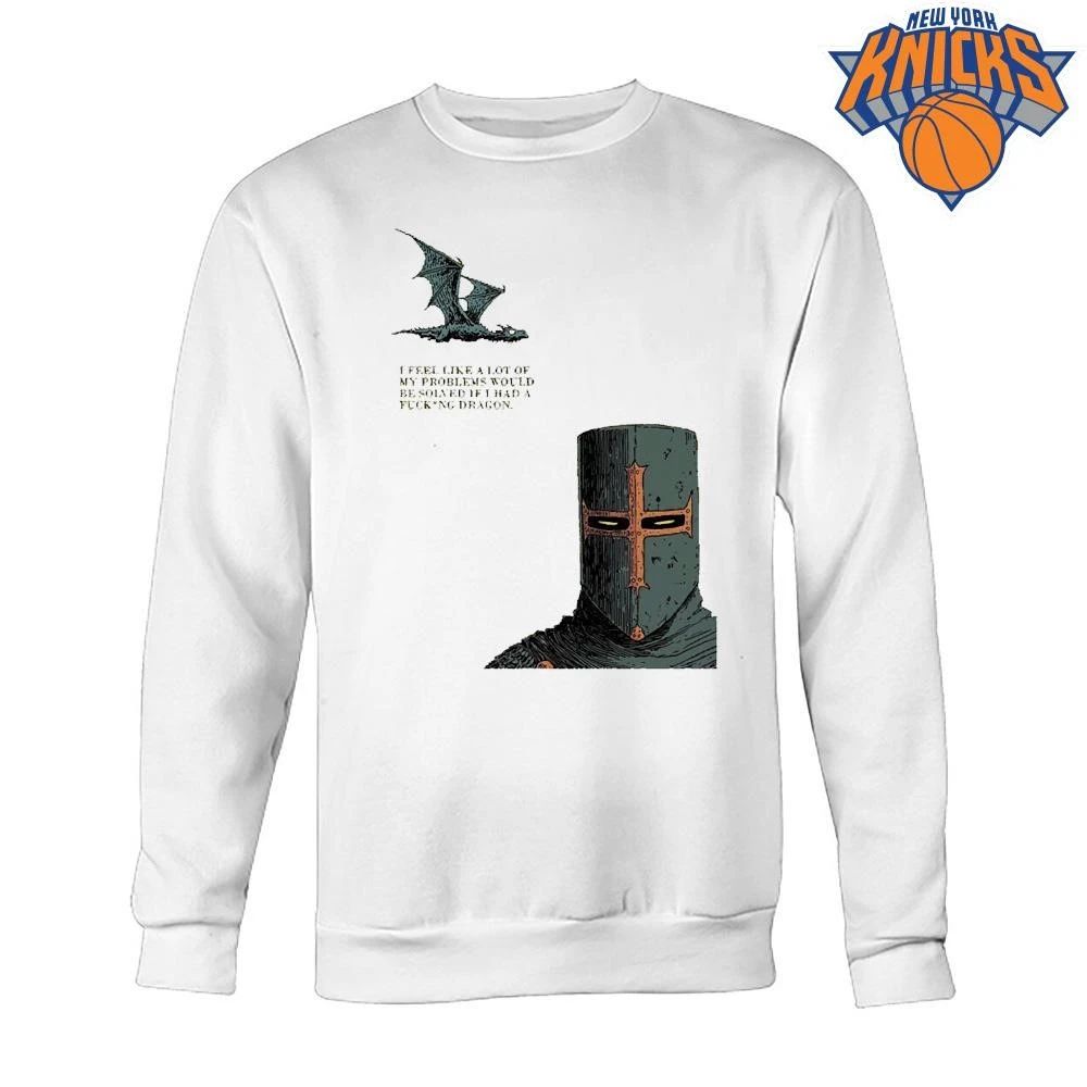I Feel Like A Lot Of My Problems Would Be Solved If I Had A Fucking Dragon Funny Knight Meme Shirt