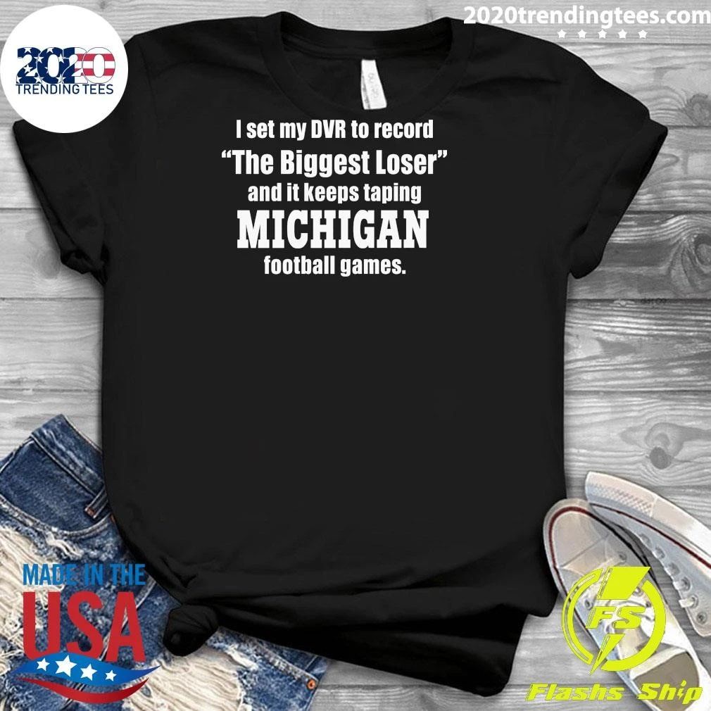 I Set My DVR To Record The Biggest Loser And It Keeps Taping Michigan Football Games Shirt