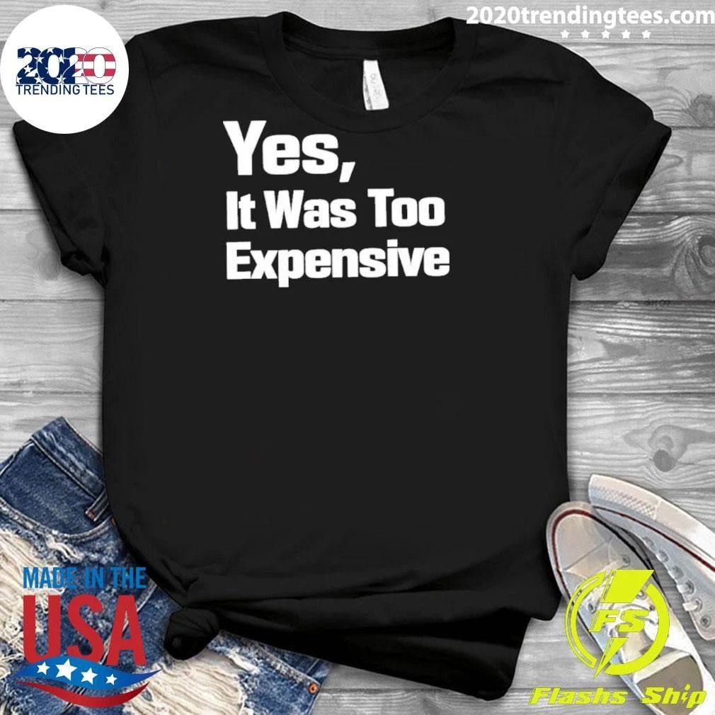 Yes It Was Too Expensive Shirt