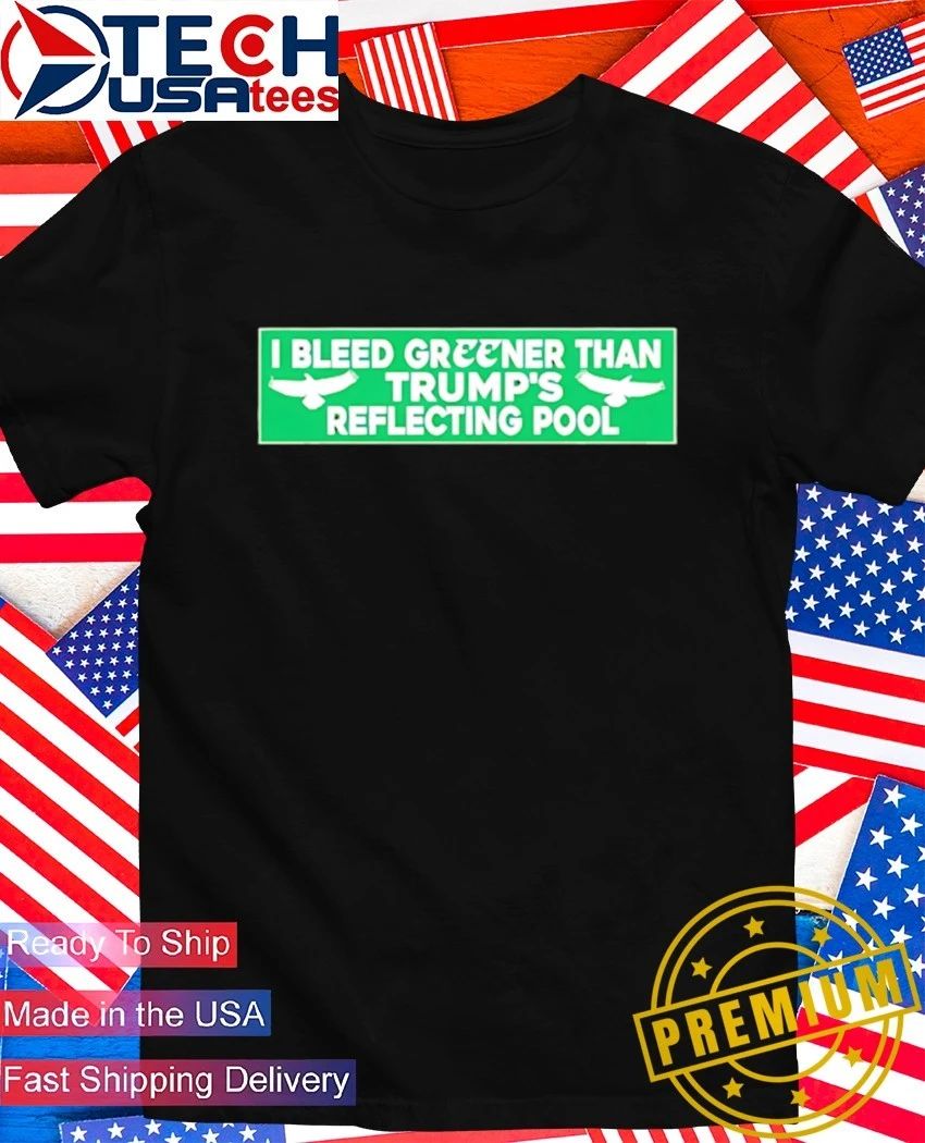 I bleed greener than Trump’s reflecting pool shirt