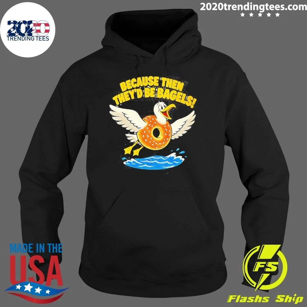 Because Then They’d Be Bagels Seagull Funny Shirt