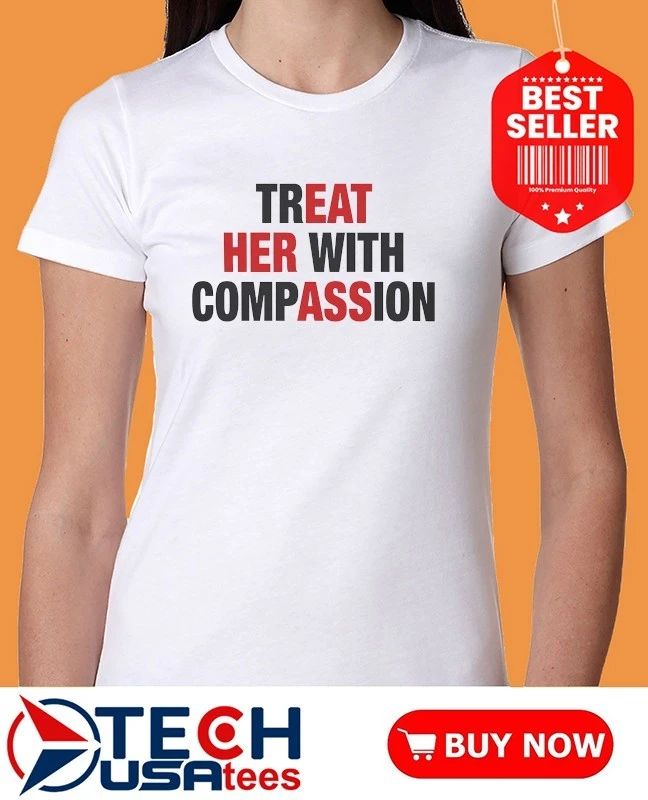 Treat her with compassion shirt