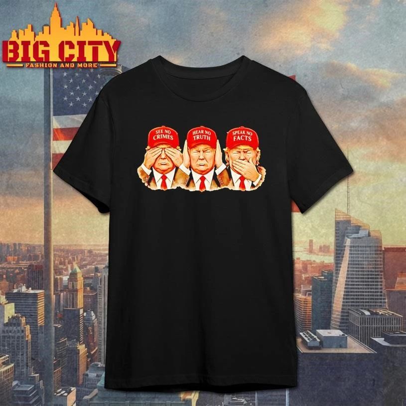 Trump Maga Hat See No Crimes Hear No Truth Speak No Facts Graphic Shirt