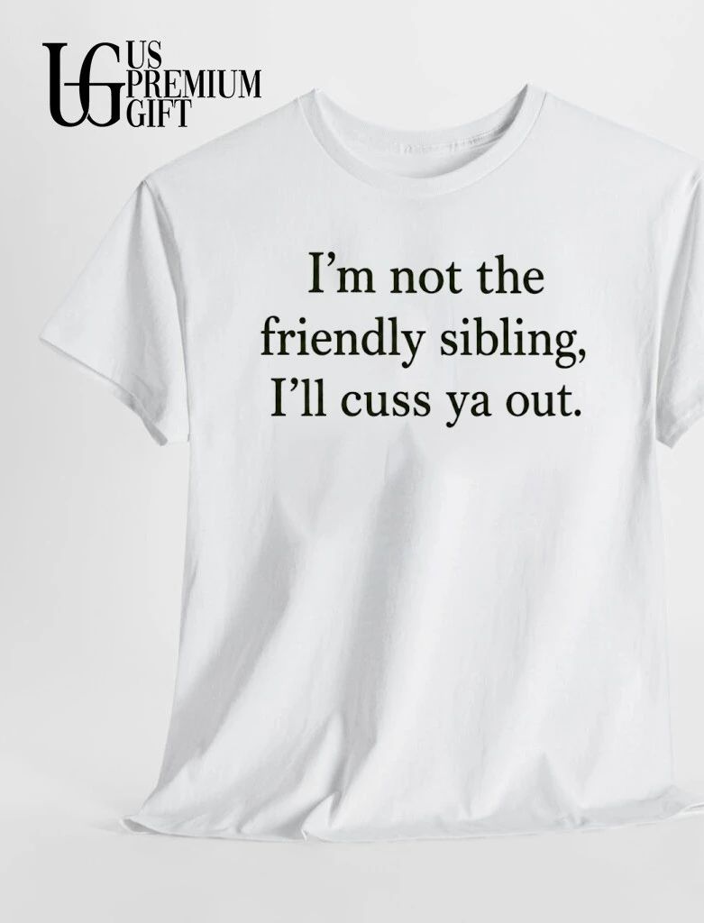 I’m not the friendly sibling I’ll cuss ya out shirt