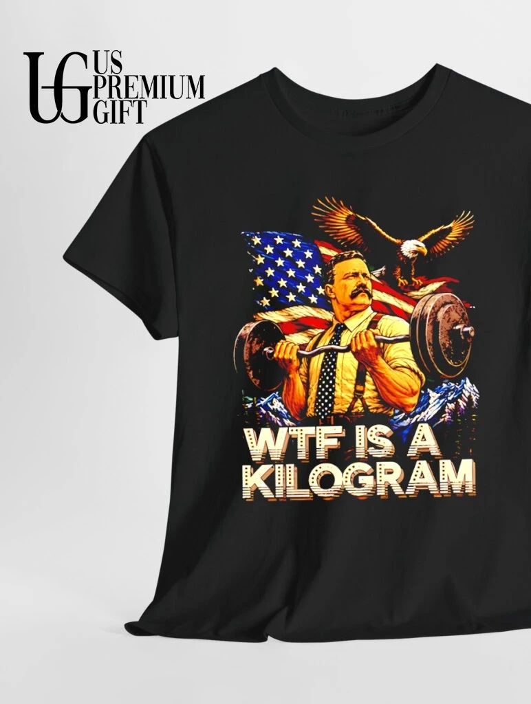 Theodore Roosevelt WTF Is a Kilogram American Patriot shirt