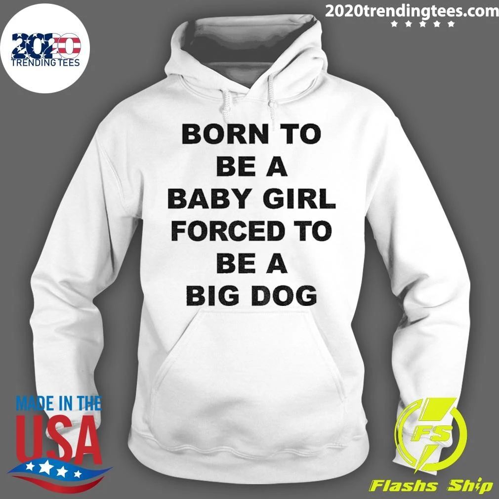 Born A Baby Girl, Forced To Be A Big Dog Tee Shirt