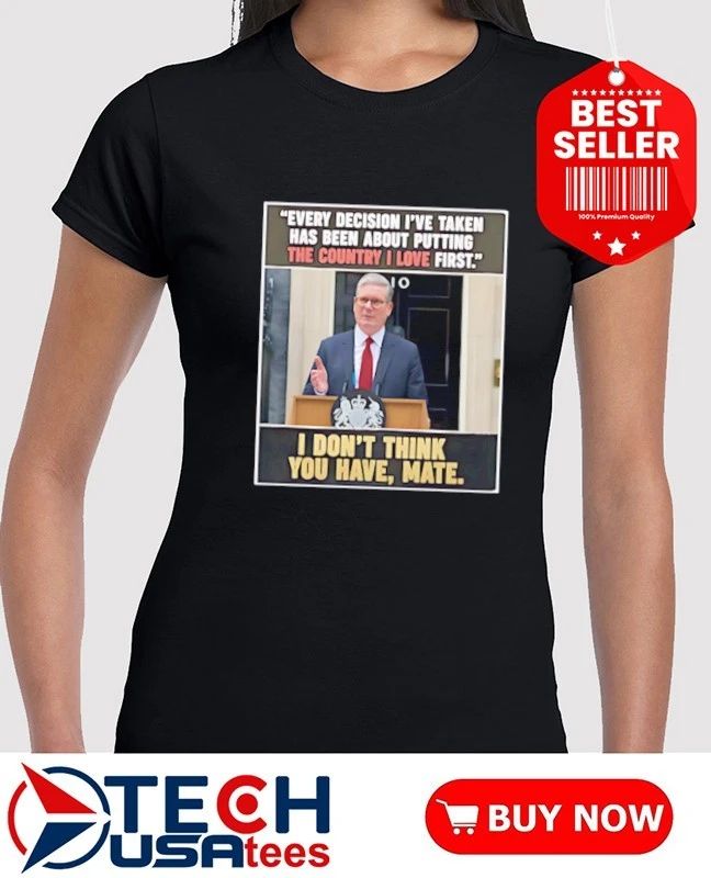 Keir Starmer every decision the country I love first shirt