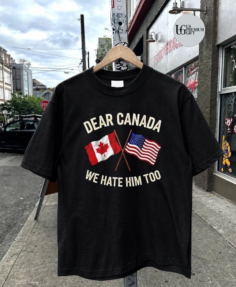 Dear Canada We Hate Him Too flag shirt