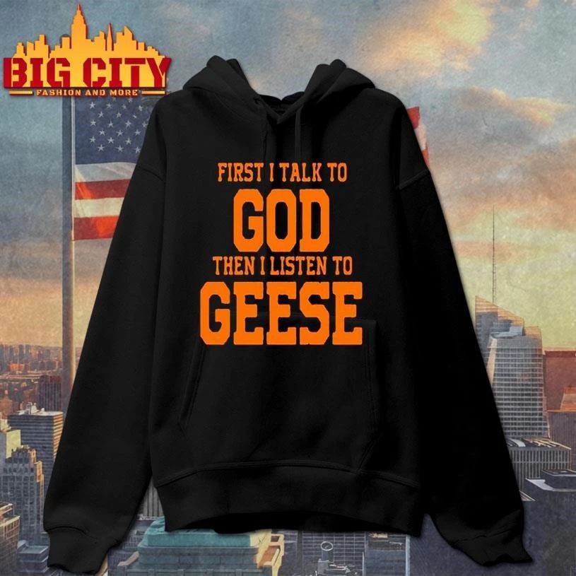Geese First I Talk To God The I Listen To Graphic Shirt