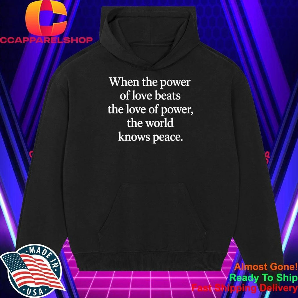 When The Power Of Love Beats The Love Of Power, The World Knows Peace Shirt